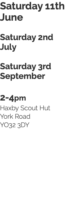 Saturday 11th June Saturday 2nd July Saturday 3rd September 2-4pm Haxby Scout Hut York Road YO32 3DY 